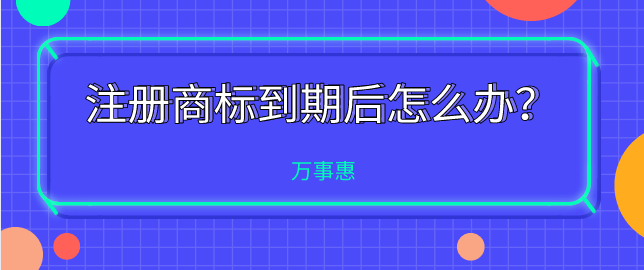 注冊商標(biāo)到期后怎么辦？