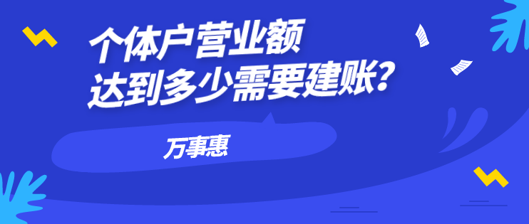 個(gè)體戶營(yíng)業(yè)額達(dá)到多少需要建賬？-萬(wàn)事惠財(cái)務(wù)