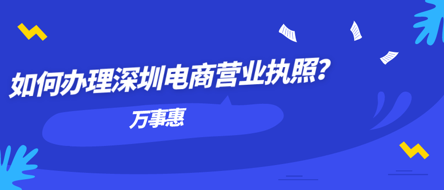 如何辦理深圳電商營業(yè)執(zhí)照？-萬事惠