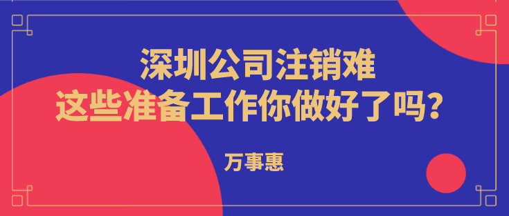 深圳公司注銷難？這些準(zhǔn)備工作你做好了嗎？  