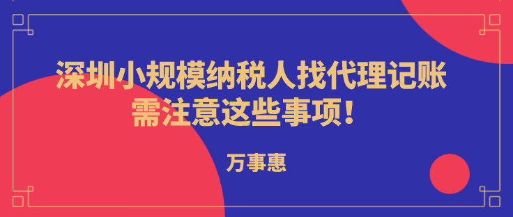 深圳小規(guī)模納稅人代理記賬，需注意這些事項(xiàng)!