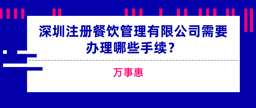 深圳注冊餐飲管理有限公司需要辦理哪些手續(xù)？-萬事惠  