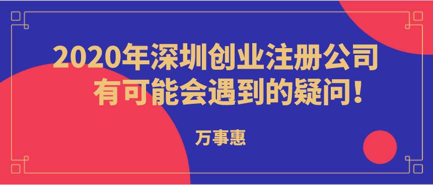 2020年深圳創(chuàng)業(yè)注冊公司有可能會遇到的疑問！